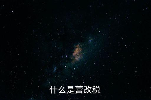 什么是營改增值稅，什么是營改稅