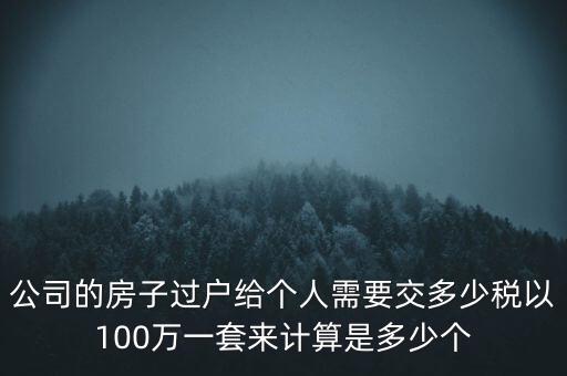 公司的房子過戶給個(gè)人需要交多少稅以100萬一套來計(jì)算是多少個(gè)