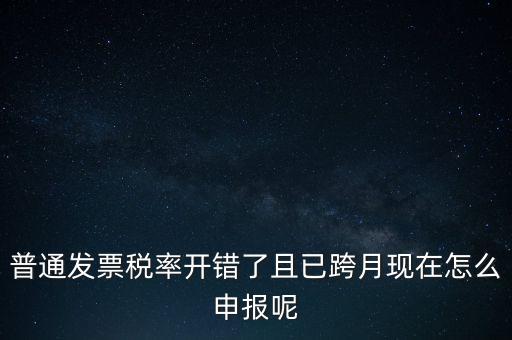 稅率錯了的普票按什么申報，增值稅普通發(fā)票稅率開錯怎么報稅