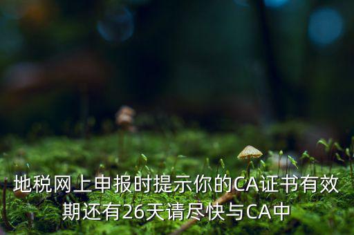 地稅ca為什么要續(xù)費，地稅網(wǎng)上申報時提示你的CA證書有效期還有26天請盡快與CA中