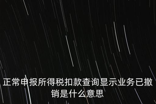 納稅人撤銷是什么意思，正常申報(bào)所得稅扣款查詢顯示業(yè)務(wù)已撤銷是什么意思