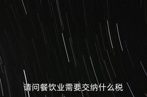 請(qǐng)問(wèn)餐飲業(yè)需要交納什么稅