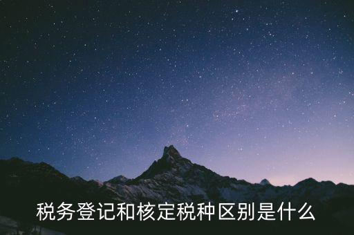 臨時稅務(wù)登記是什么，稅務(wù)登記和核定稅種區(qū)別是什么