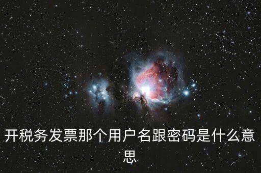 國稅登陸用戶名密碼是什么意思，開稅務發(fā)票那個用戶名跟密碼是什么意思