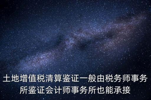 土地增值稅清算鑒證一般由稅務(wù)師事務(wù)所鑒證會(huì)計(jì)師事務(wù)所也能承接