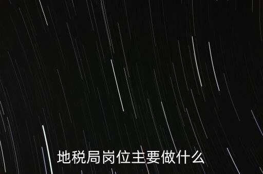 地稅局崗位主要做什么