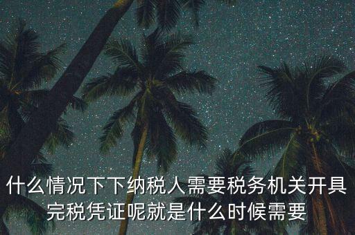 什么情況下下納稅人需要稅務機關開具完稅憑證呢就是什么時候需要