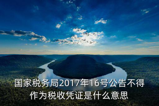 國(guó)家稅務(wù)局2017年16號(hào)公告不得作為稅收憑證是什么意思