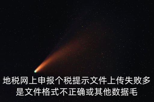 為什么個稅上傳數(shù)據(jù)失敗，地稅網(wǎng)上申報個稅提示文件上傳失敗多是文件格式不正確或其他數(shù)據(jù)毛