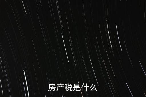 公司房產稅是什么，房產稅是什么