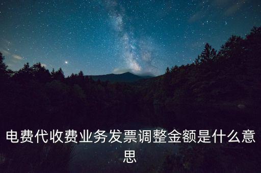 發(fā)票調(diào)試是什么意思，電費(fèi)代收費(fèi)業(yè)務(wù)發(fā)票調(diào)整金額是什么意思