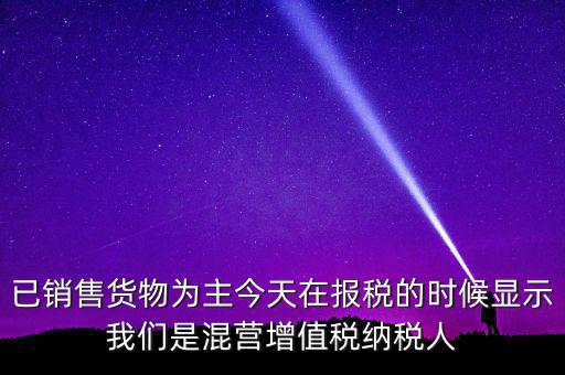 什么叫混營納稅人，本單位為一般納稅人今天網(wǎng)上申報時提示企業(yè)為混營納稅人這是什么