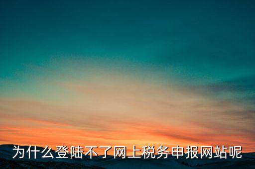 網(wǎng)上辦稅服務(wù)廳為什么登不上，河北省國家稅務(wù)局網(wǎng)上辦稅服務(wù)廳怎么登錄不了