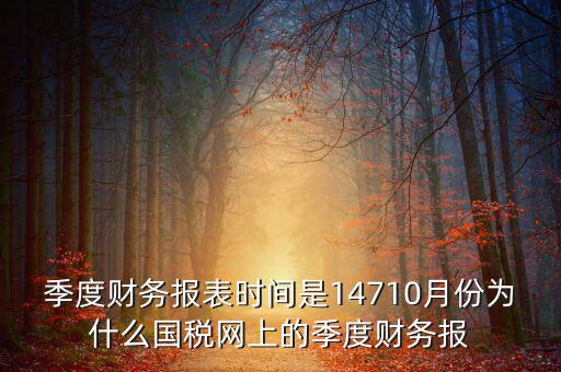 季度財務報表時間是14710月份為什么國稅網上的季度財務報