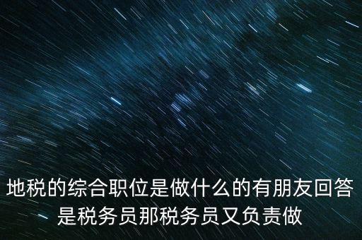 地稅主要負責什么工作，地稅的綜合職位是做什么的有朋友回答是稅務員那稅務員又負責做