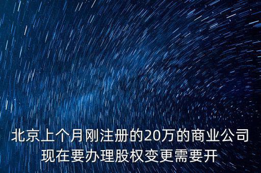 北京上個月剛注冊的20萬的商業(yè)公司現(xiàn)在要辦理股權(quán)變更需要開