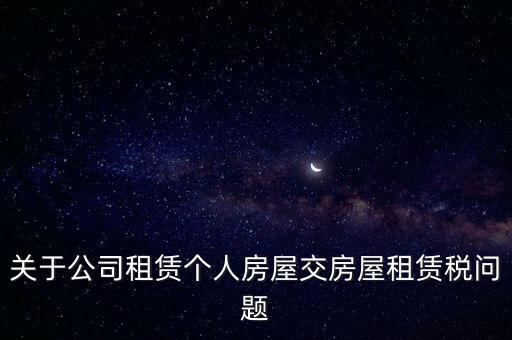 關(guān)于公司租賃個人房屋交房屋租賃稅問題