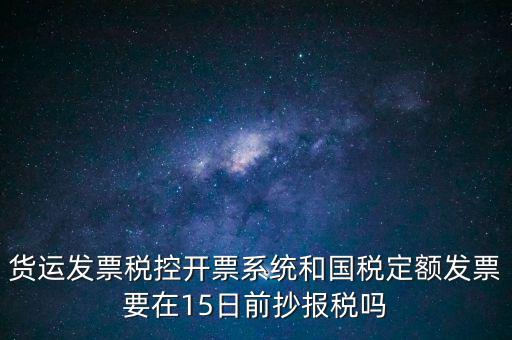 貨運發(fā)票稅控開票系統(tǒng)和國稅定額發(fā)票要在15日前抄報稅嗎