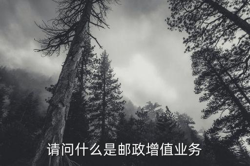 郵政增值業(yè)務是什么，貴州郵政增值業(yè)務有哪些