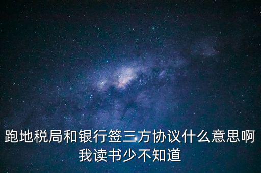 地稅三方協(xié)議號(hào)是什么意思，跑地稅局和銀行簽三方協(xié)議什么意思啊我讀書少不知道