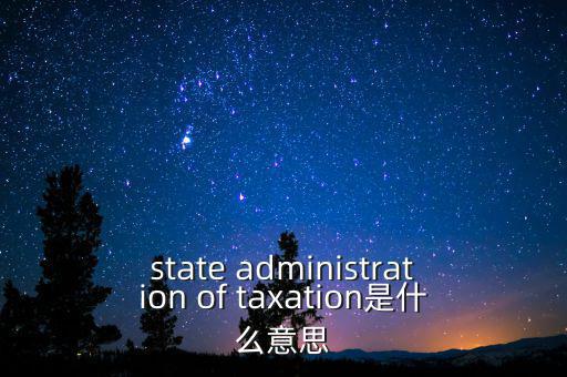 稅務法規(guī)是什么意思，state administration of taxation是什么意思