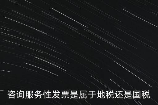 咨詢服務(wù)性發(fā)票是屬于地稅還是國(guó)稅