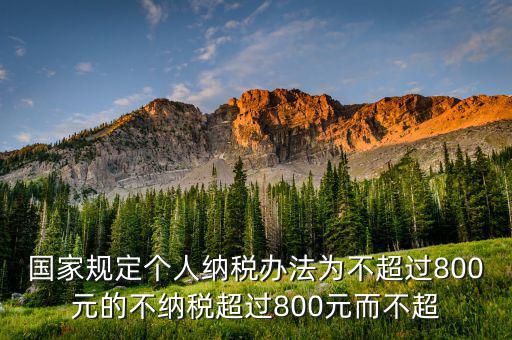 國家規(guī)定個(gè)人納稅辦法為不超過800元的不納稅超過800元而不超