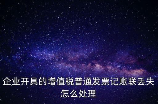 普票發(fā)票聯(lián)丟失如何處理，企業(yè)開(kāi)具的增值稅普通發(fā)票記賬聯(lián)丟失怎么處理