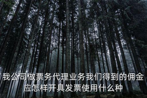 我公司做票務代理業(yè)務我們得到的傭金應怎樣開具發(fā)票使用什么種