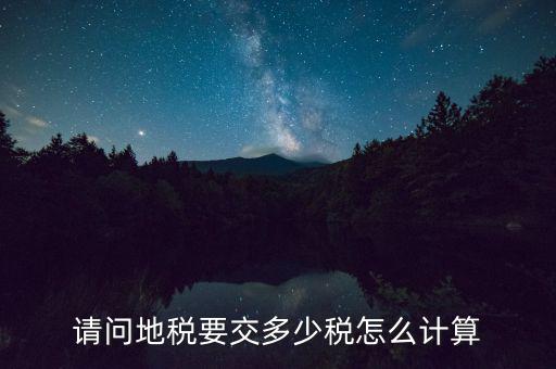 請(qǐng)問(wèn)地稅要交多少稅怎么計(jì)算