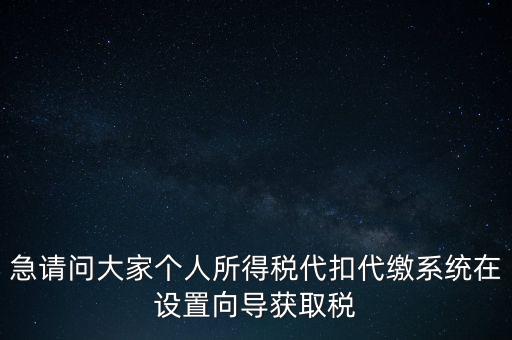 急請(qǐng)問大家個(gè)人所得稅代扣代繳系統(tǒng)在設(shè)置向?qū)Й@取稅