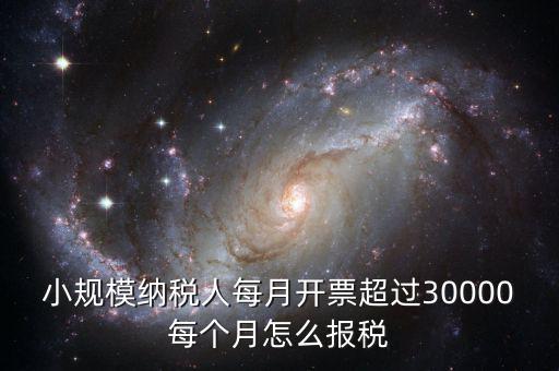 小規(guī)模納稅人每月開(kāi)票超過(guò)30000每個(gè)月怎么報(bào)稅