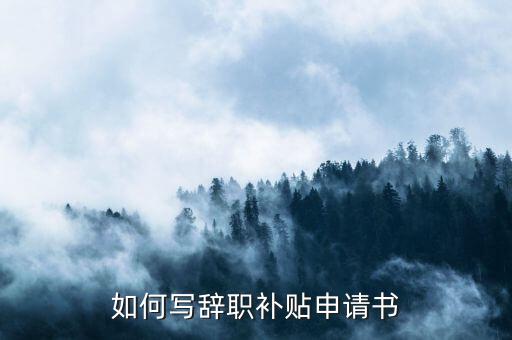 如何寫辭職補(bǔ)貼申請(qǐng)書