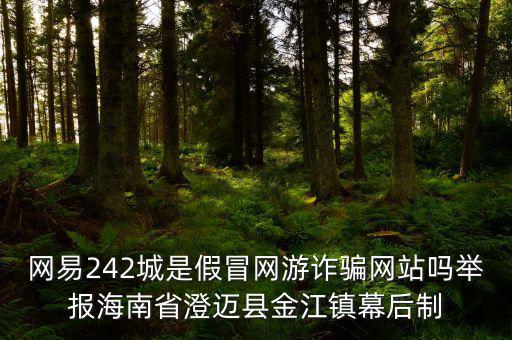 網易242城是假冒網游詐騙網站嗎舉報海南省澄邁縣金江鎮(zhèn)幕后制