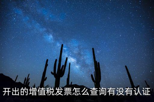 開出的增值稅發(fā)票怎么查詢有沒有認證