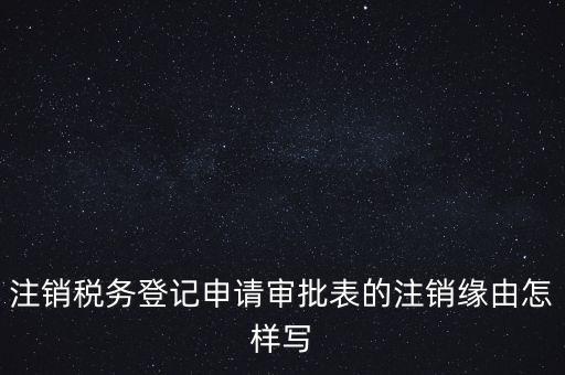 注銷稅務(wù)登記申請(qǐng)審批表的注銷緣由怎樣寫(xiě)