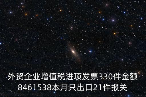 外貿(mào)企業(yè)增值稅進項發(fā)票330件金額8461538本月只出口21件報關