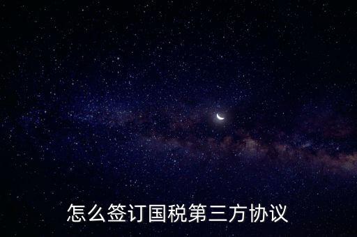 怎么簽訂國(guó)稅第三方協(xié)議