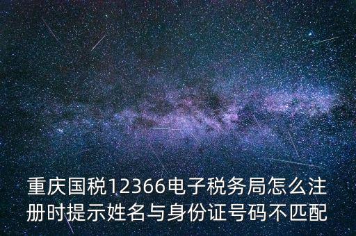 重慶國稅12366電子稅務局怎么注冊時提示姓名與身份證號碼不匹配