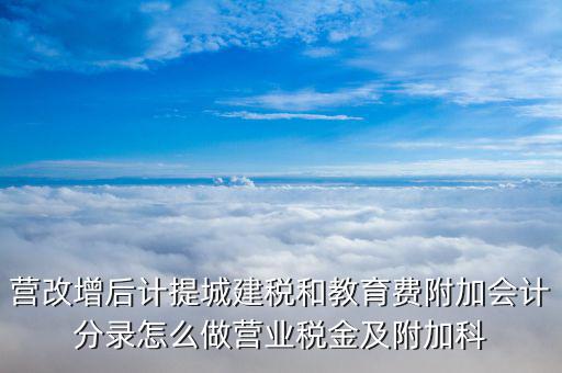 營改增后計提城建稅和教育費附加會計分錄怎么做營業(yè)稅金及附加科