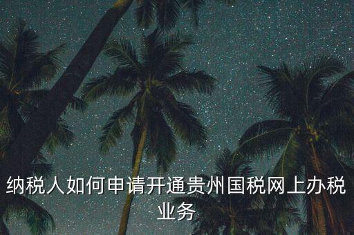 納稅人如何申請(qǐng)開通貴州國稅網(wǎng)上辦稅業(yè)務(wù)