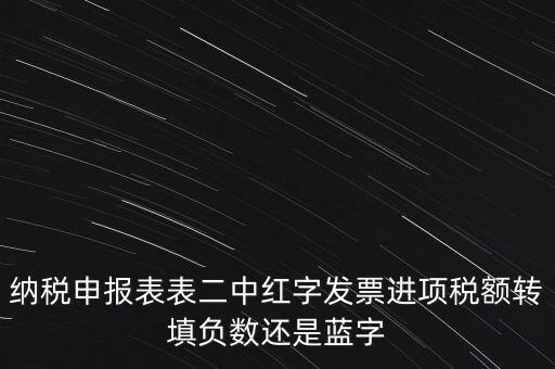 納稅申報表表二中紅字發(fā)票進項稅額轉填負數(shù)還是藍字