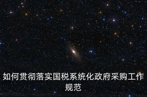 國稅 如何抓落實，如何貫徹落實國稅系統(tǒng)化政府采購工作規(guī)范