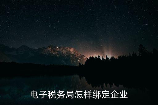 國稅系統(tǒng)如何綁定納稅主體，在電子稅務(wù)局怎么樣綁定企業(yè)