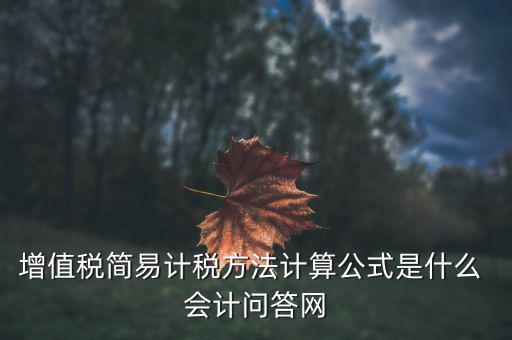 增值稅簡(jiǎn)易計(jì)稅方法計(jì)算公式是什么 會(huì)計(jì)問(wèn)答網(wǎng)