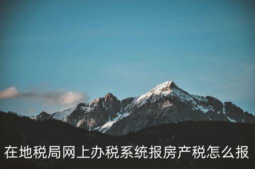 網(wǎng)上如何申報(bào)房產(chǎn)稅，地稅網(wǎng)上申報(bào)里的房產(chǎn)稅怎么報(bào)