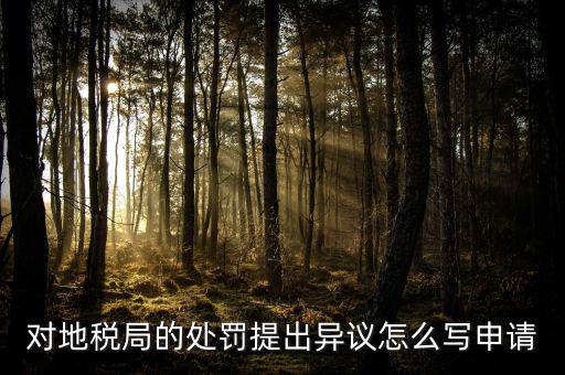 對(duì)地稅局的處罰提出異議怎么寫(xiě)申請(qǐng)