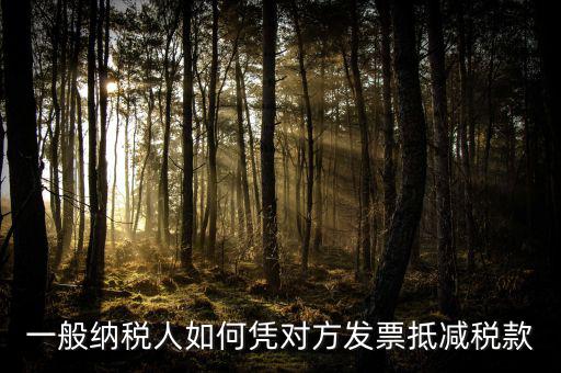 成本票如何抵減增值稅，一般納稅人如何憑對方發(fā)票抵減稅款