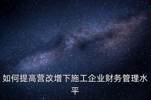 如何加強營改增企業(yè)的后續(xù)管理，如何做好全面營改增后的管理工作