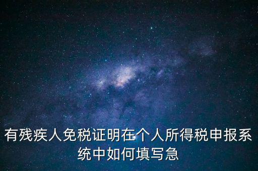 有殘疾人免稅證明在個(gè)人所得稅申報(bào)系統(tǒng)中如何填寫(xiě)急